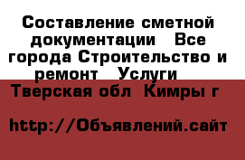 Составление сметной документации - Все города Строительство и ремонт » Услуги   . Тверская обл.,Кимры г.